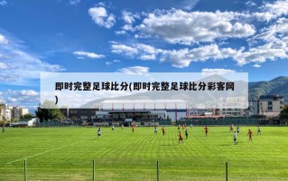 即时完整足球比分(即时完整足球比分彩客网)