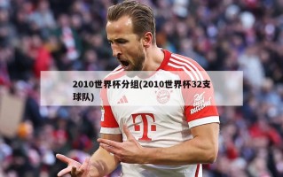 2010世界杯分组(2010世界杯32支球队)
