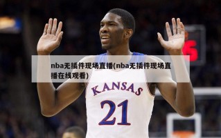 nba无插件现场直播(nba无插件现场直播在线观看)
