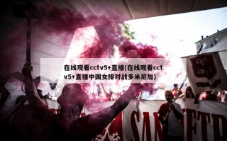 在线观看cctv5+直播(在线观看cctv5+直播中国女排对战多米尼加)
