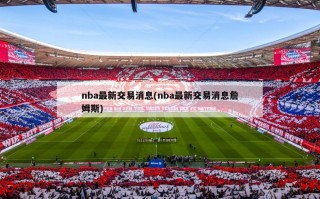 nba最新交易消息(nba最新交易消息詹姆斯)