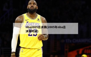 nba2005总决赛(2005年nba总决赛时间)