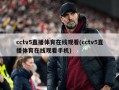 cctv5直播体育在线观看(cctv5直播体育在线观看手机)