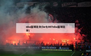 nba篮球比分(be七007nba篮球比分)