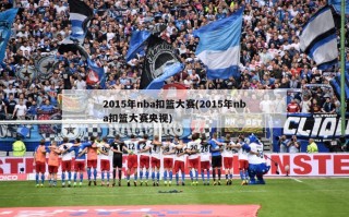 2015年nba扣篮大赛(2015年nba扣篮大赛央视)