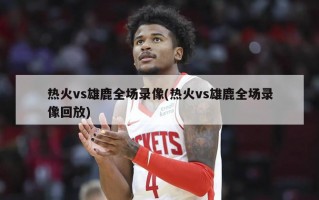 热火vs雄鹿全场录像(热火vs雄鹿全场录像回放)