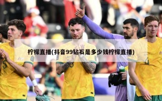柠檬直播(抖音99钻石是多少钱柠檬直播)