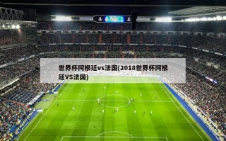 世界杯阿根廷vs法国(2018世界杯阿根廷VS法国)