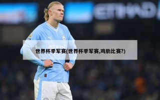 世界杯季军赛(世界杯季军赛,鸡肋比赛?)