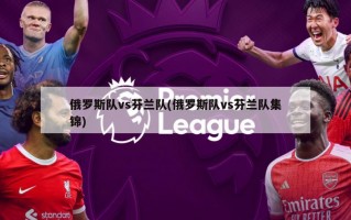 俄罗斯队vs芬兰队(俄罗斯队vs芬兰队集锦)