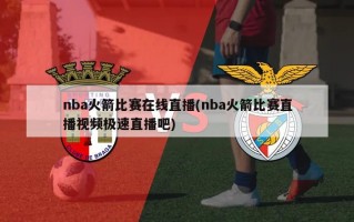 nba火箭比赛在线直播(nba火箭比赛直播视频极速直播吧)