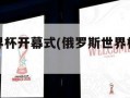 俄罗斯世界杯开幕式(俄罗斯世界杯开幕式歌曲)