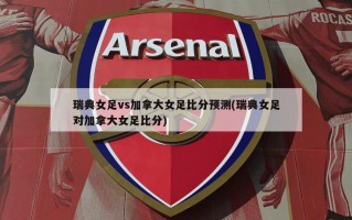 瑞典女足vs加拿大女足比分预测(瑞典女足对加拿大女足比分)