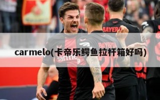 carmelo(卡帝乐鳄鱼拉杆箱好吗)