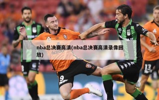nba总决赛高清(nba总决赛高清录像回放)