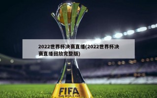 2022世界杯决赛直播(2022世界杯决赛直播回放完整版)