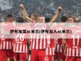 伊布加盟ac米兰(伊布加入ac米兰)