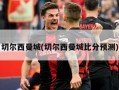 切尔西曼城(切尔西曼城比分预测)