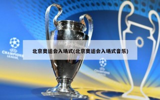 北京奥运会入场式(北京奥运会入场式音乐)