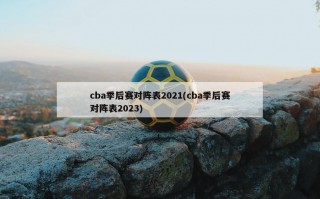 cba季后赛对阵表2021(cba季后赛对阵表2023)