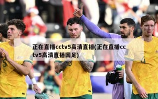 正在直播cctv5高清直播(正在直播cctv5高清直播国足)