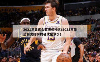 2021年奥运会奖牌榜排名(2021年奥运会奖牌榜的名次是多少)