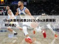cba决赛时间表2023(cba决赛赛制 时间表)