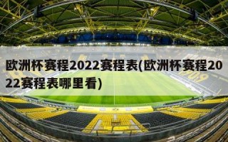 欧洲杯赛程2022赛程表(欧洲杯赛程2022赛程表哪里看)