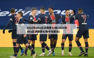 2016年nba总决赛第七场(2016年nba总决赛第七场中文解说)