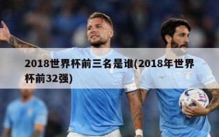 2018世界杯前三名是谁(2018年世界杯前32强)