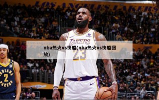 nba热火vs快船(nba热火vs快船回放)