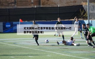 尤文图斯vs巴塞罗那直播(尤文图斯vs巴塞罗那在线直播)