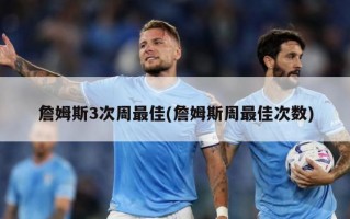詹姆斯3次周最佳(詹姆斯周最佳次数)