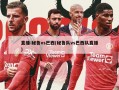直播:秘鲁vs巴西(秘鲁队vs巴西队直播)