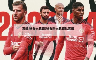 直播:秘鲁vs巴西(秘鲁队vs巴西队直播)