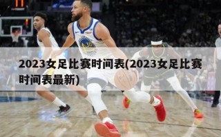 2023女足比赛时间表(2023女足比赛时间表最新)
