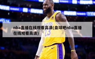 nba直播在线观看高清(盘球吧nba直播在线观看高清)
