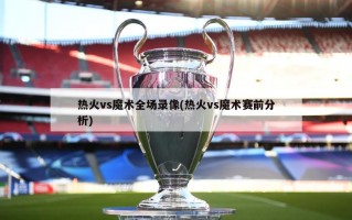 热火vs魔术全场录像(热火vs魔术赛前分析)