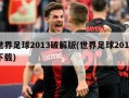 世界足球2013破解版(世界足球2013下载)