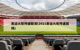 奥运火炬传递取消(2021奥运火炬传递路线)