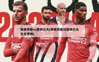 斯佩齐亚vs亚特兰大(斯佩齐亚对亚特兰大比分预测)