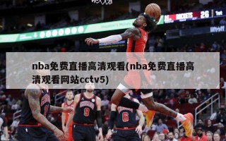nba免费直播高清观看(nba免费直播高清观看网站cctv5)