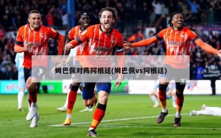 姆巴佩对阵阿根廷(姆巴佩vs阿根廷)