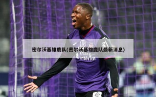 密尔沃基雄鹿队(密尔沃基雄鹿队最新消息)