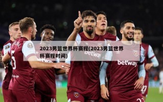 2023男篮世界杯赛程(2023男篮世界杯赛程时间)