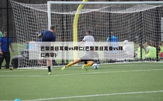 巴黎圣日耳曼vs拜仁(巴黎圣日耳曼vs拜仁阵容)