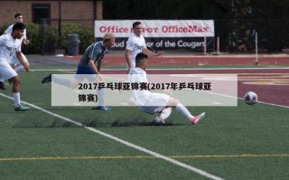 2017乒乓球亚锦赛(2017年乒乓球亚锦赛)