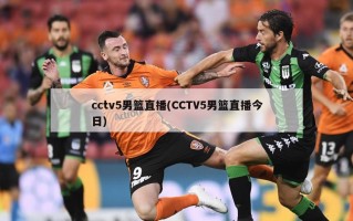 cctv5男篮直播(CCTV5男篮直播今日)