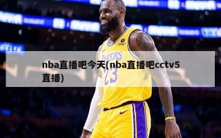 nba直播吧今天(nba直播吧cctv5直播)