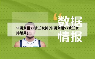 中国女排vs波兰女排(中国女排vs波兰女排结果)